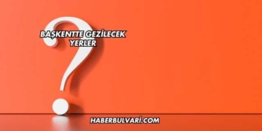 Başkentte Gezilecek Yerler