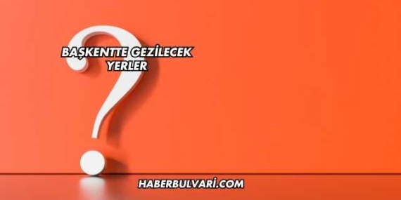 Başkentte Gezilecek Yerler