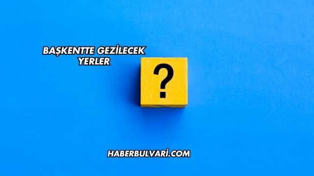 Başkentte Gezilecek Yerler