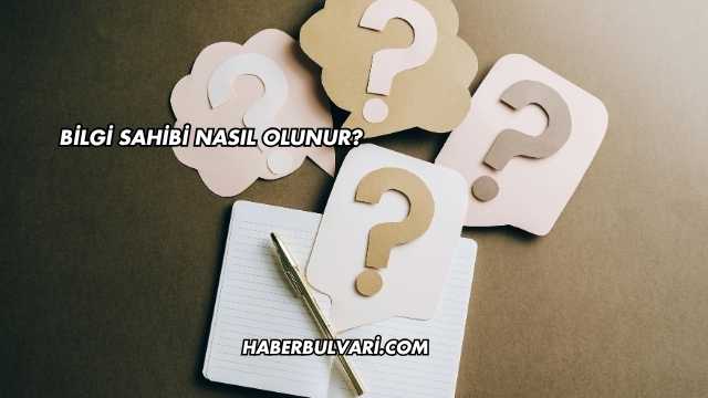 Bilgi Sahibi Nasıl Olunur?