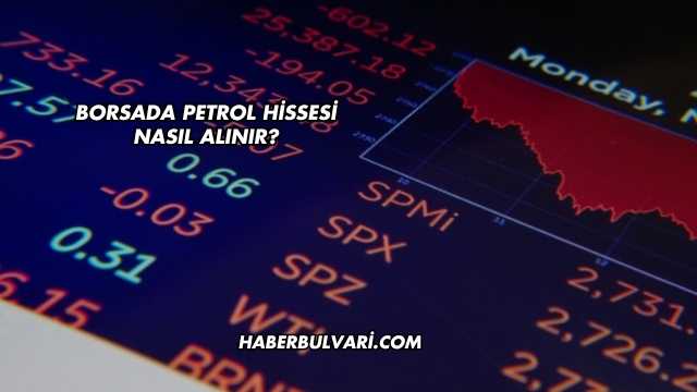 Borsada Petrol Hissesi Nasıl Alınır?