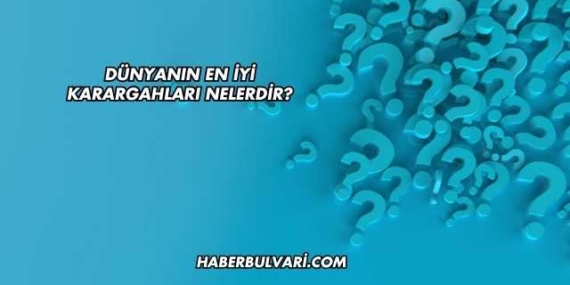 Dünyanın En İyi Karargahları Nelerdir?