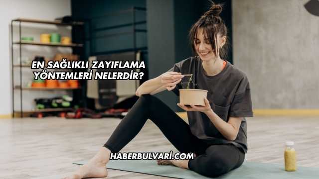 En Sağlıklı Zayıflama Yöntemleri Nelerdir?