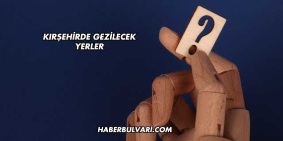 Kırşehirde Gezilecek Yerler