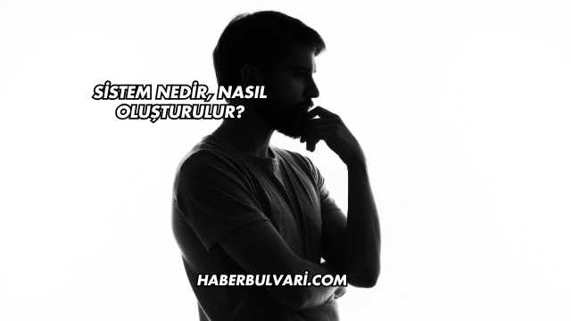 Sistem Nedir, Nasıl Oluşturulur?